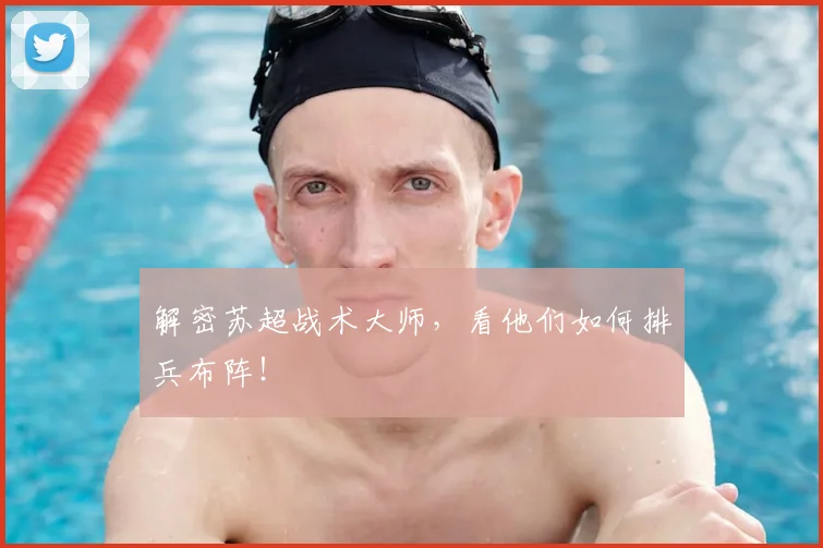 解密苏超战术大师,看他们如何排兵布阵!