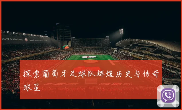 探索葡萄牙足球队辉煌历史与传奇球星