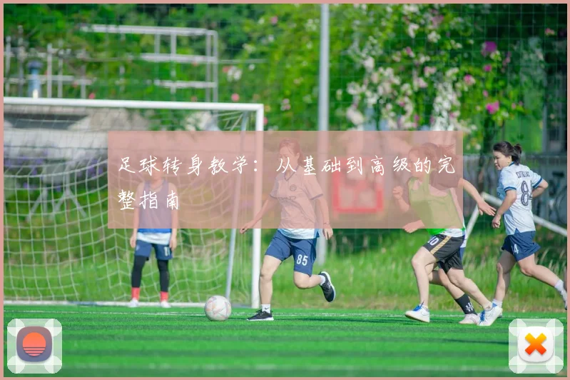 足球转身教学:从基础到高级的完整指南