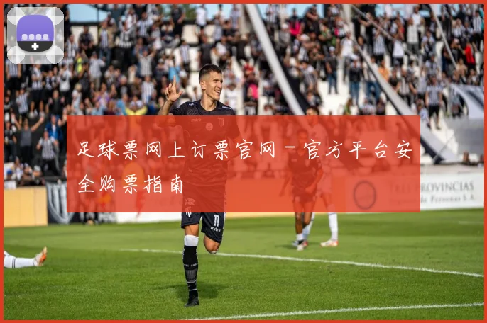 足球票网上订票官网 - 官方平台安全购票指南