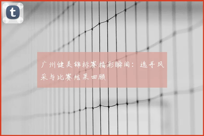 广州健美锦标赛精彩瞬间：选手风采与比赛结果回顾