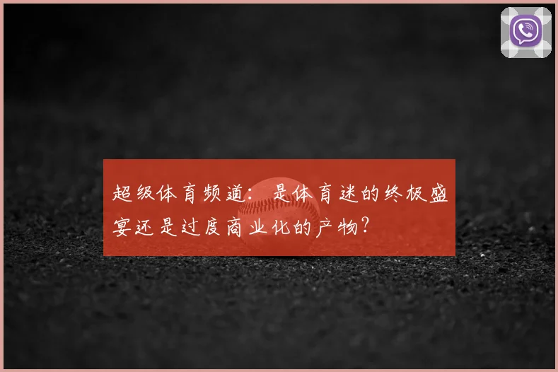 超级体育频道：是体育迷的终极盛宴还是过度商业化的产物？