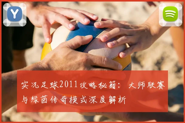 实况足球2011攻略秘籍：大师联赛与绿茵传奇模式深度解析