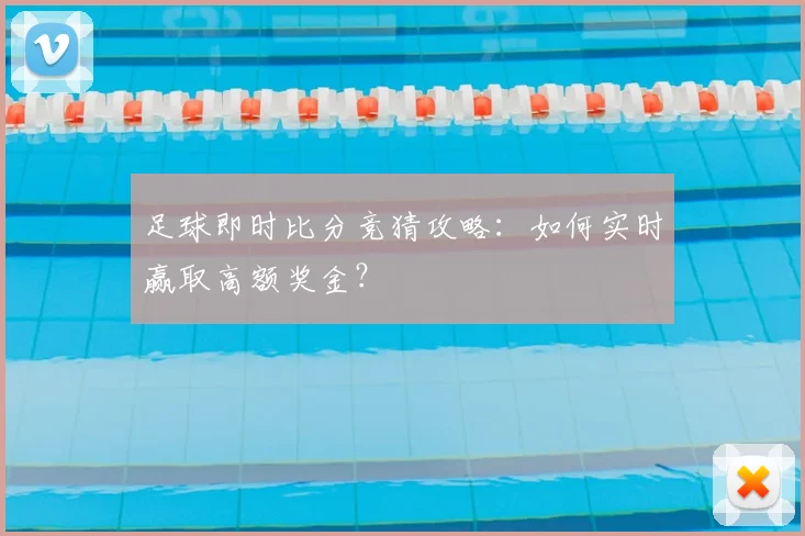 足球即时比分竞猜攻略：如何实时赢取高额奖金？