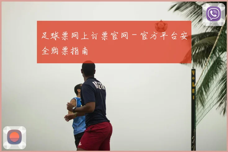 足球票网上订票官网 - 官方平台安全购票指南