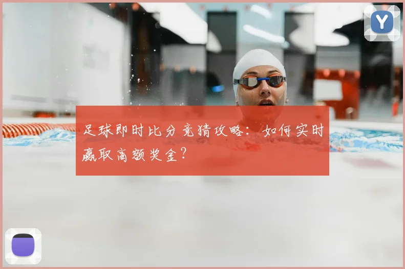 足球即时比分竞猜攻略：如何实时赢取高额奖金？