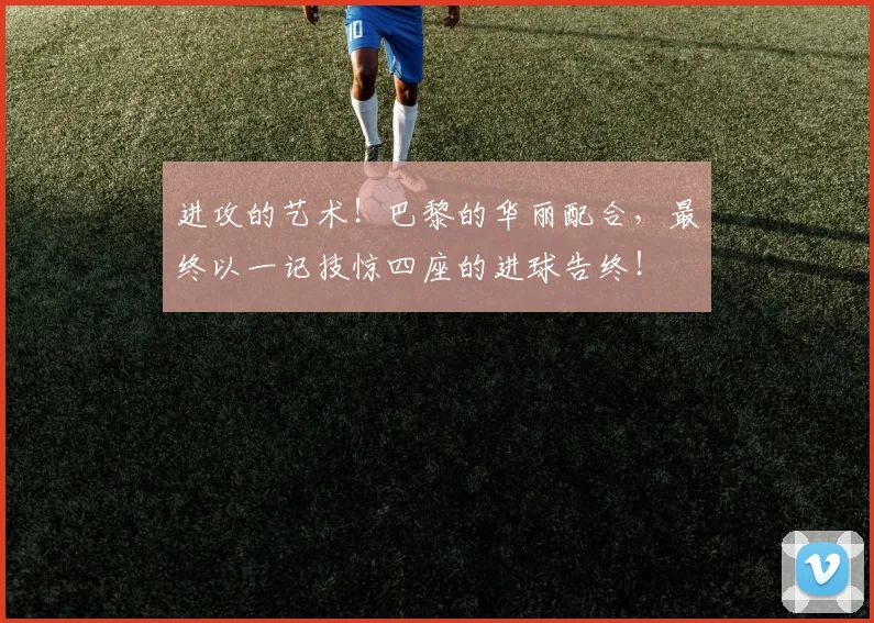 进攻的艺术！巴黎的华丽配合，最终以一记技惊四座的进球告终！