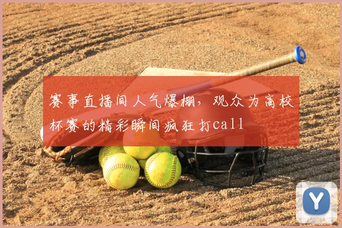 赛事直播间人气爆棚，观众为高校杯赛的精彩瞬间疯狂打call
