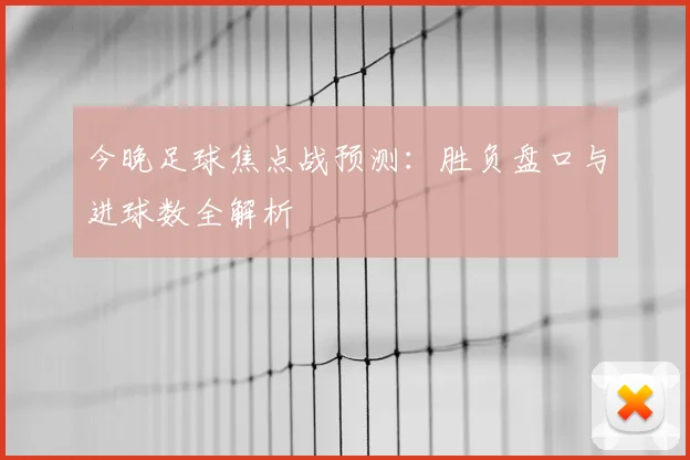 今晚足球焦点战预测：胜负盘口与进球数全解析