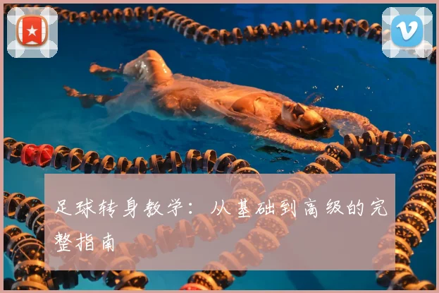 足球转身教学:从基础到高级的完整指南